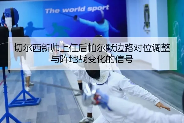 qie-er-xi-xin-shuai-shang-ren-hou-pa-er-mo-bian-lu-dui-wei-tiao-zheng-yu-zhen-di-zhan-bian-hua-de-xin-hao-2-958.jpg
